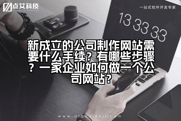 新成立的公司制作网站需要什么手续?有哪些步骤?一家企业如何做一个公司网站?