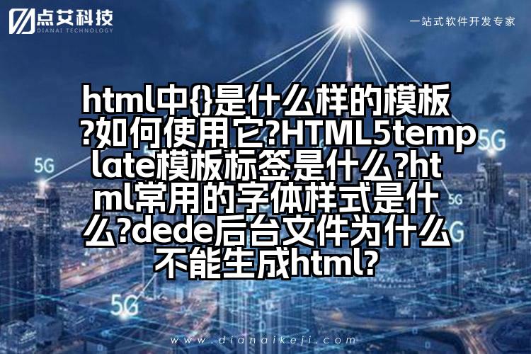 html中{}是什么样的模板?如何使用它?HTML5template模板标签是什么?html常用的字体样式是什么?dede后台文件为什么不能生成html?