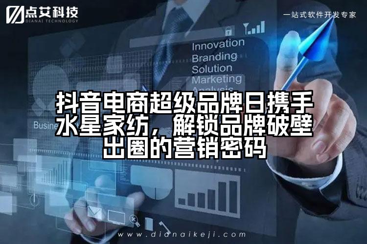 抖音电商超级品牌日携手水星家纺,解锁品牌破壁出圈的营销密码