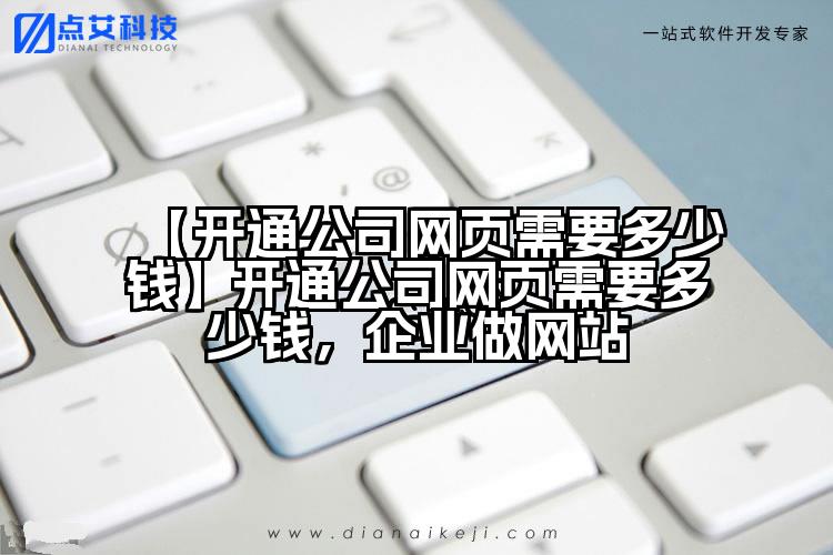【开通公司网页需要多少钱】开通公司网页需要多少钱,企业做网站