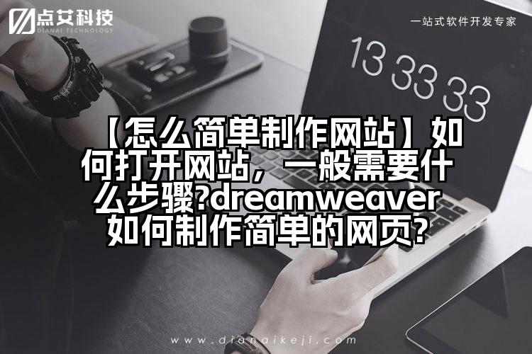 【怎么简单制作网站】如何打开网站,一般需要什么步骤?dreamweaver如何制作简单的网页?