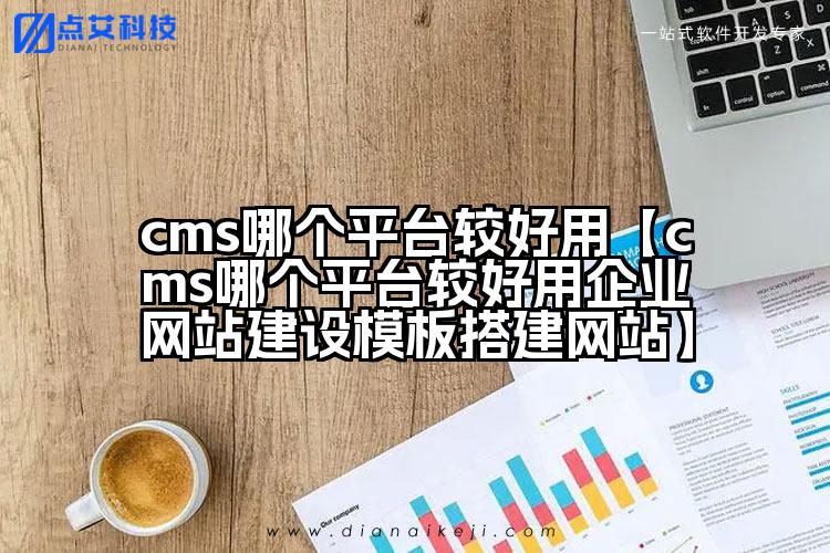 cms哪个平台较好用【cms哪个平台较好用企业网站建设模板搭建网站】