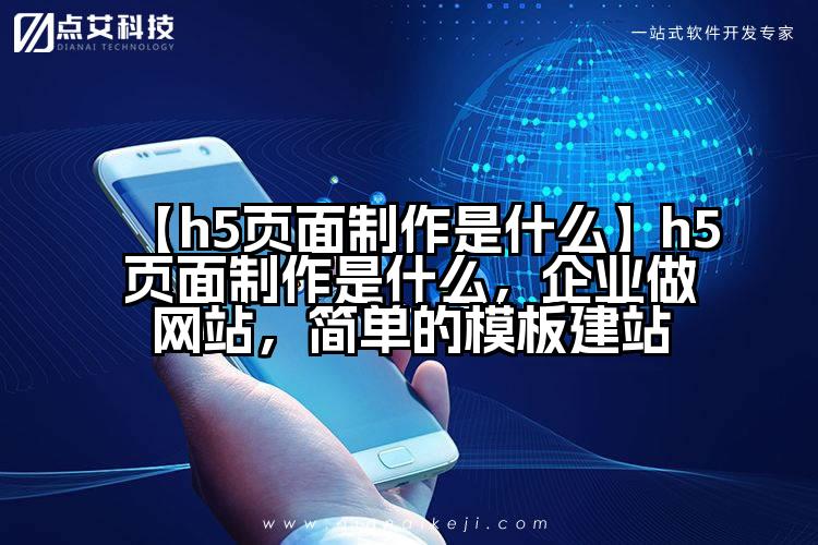【h5页面制作是什么】h5页面制作是什么,企业做网站,简单的模板建站