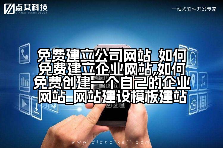 免费建立公司网站_如何免费建立企业网站,如何免费创建一个自己的企业网站_网站建设模板建站