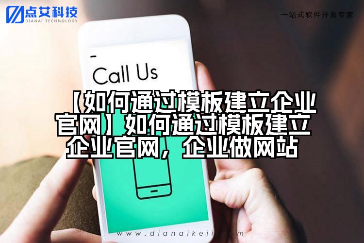 【如何通过模板建立企业官网】如何通过模板建立企业官网,企业做网站