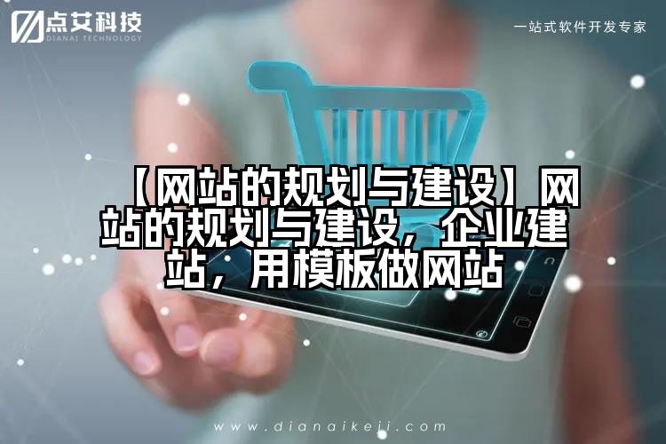 【网站的规划与建设】网站的规划与建设,企业建站,用模板做网站