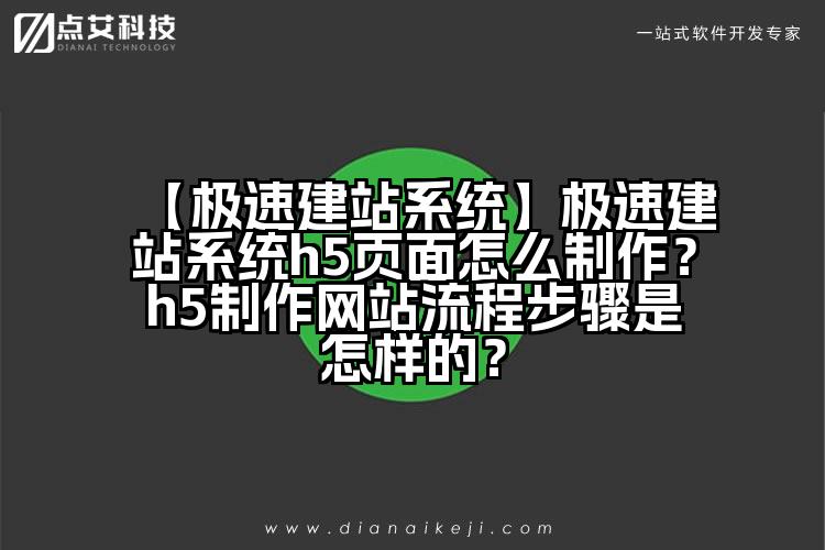 【极速建站系统】极速建站系统h5页面怎么制作?h5制作网站流程步骤是怎样的?