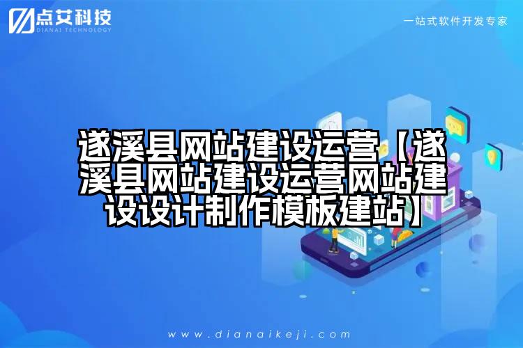 遂溪县网站建设运营【遂溪县网站建设运营网站建设设计制作模板建站】