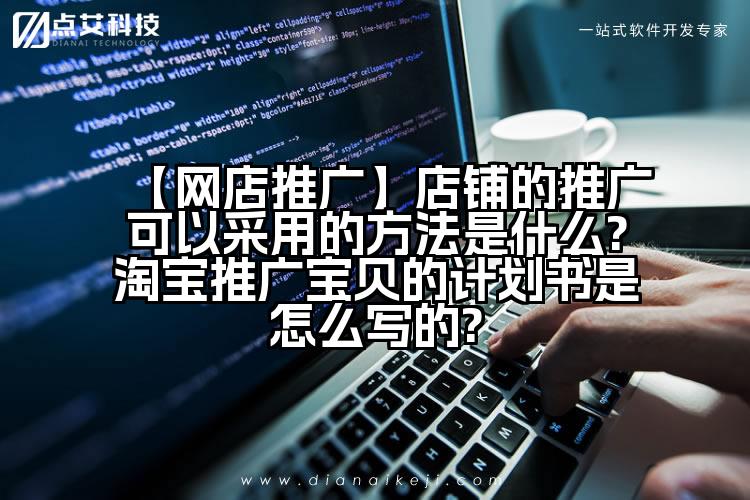 【网店推广】店铺的推广可以采用的方法是什么?淘宝推广宝贝的计划书是怎么写的?
