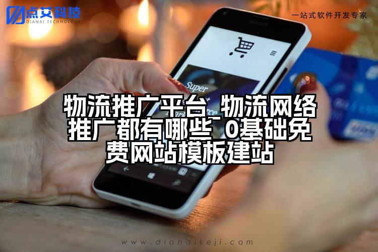 物流推广平台_物流网络推广都有哪些_0基础免费网站模板建站
