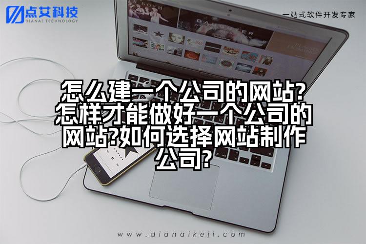 怎么建一个公司的网站?怎样才能做好一个公司的网站?如何选择网站制作公司?