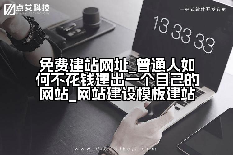 免费建站网址_普通人如何不花钱建出一个自己的网站_网站建设模板建站