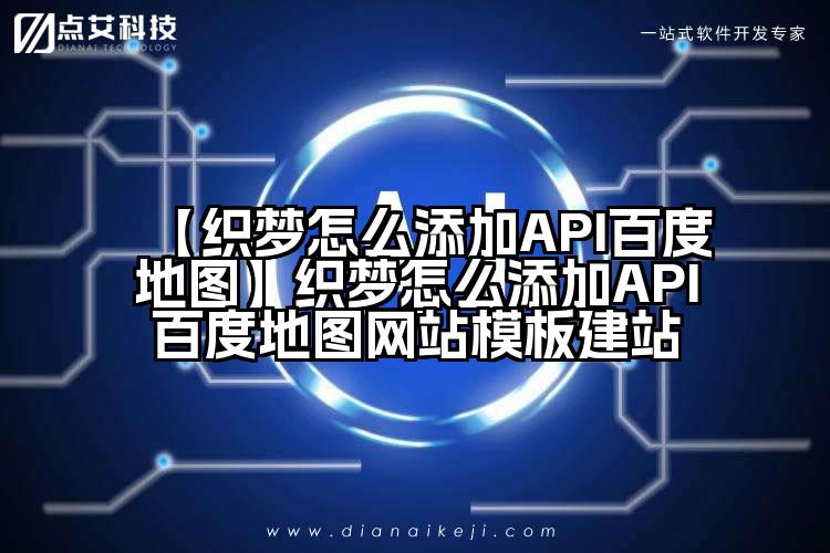 【织梦怎么添加API百度地图】织梦怎么添加API百度地图网站模板建站