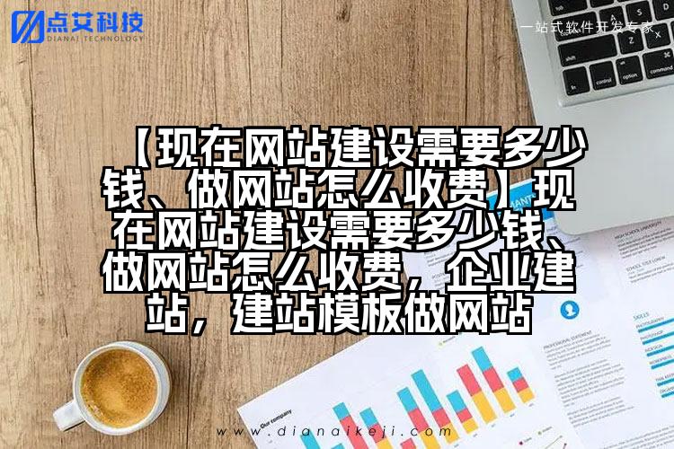 【现在网站建设需要多少钱、做网站怎么收费】现在网站建设需要多少钱、做网站怎么收费,企业建站,建站模板做网站