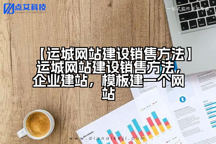 【运城网站建设销售方法】运城网站建设销售方法,企业建站,模板建一个网站