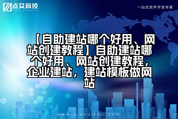 【自助建站哪个好用、网站创建教程】自助建站哪个好用、网站创建教程,企业建站,建站模板做网站