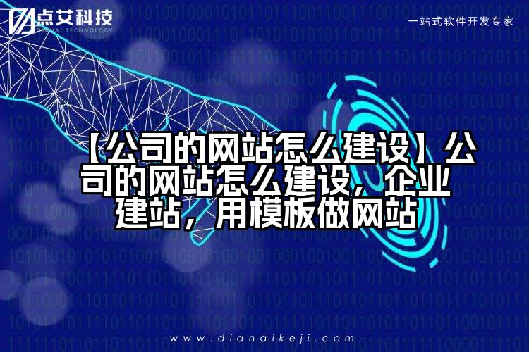 【公司的网站怎么建设】公司的网站怎么建设,企业建站,用模板做网站