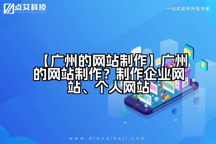 【广州的网站制作】广州的网站制作?制作企业网站、个人网站