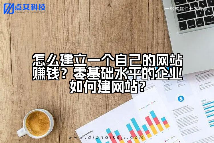 怎么建立一个自己的网站赚钱?零基础水平的企业如何建网站?