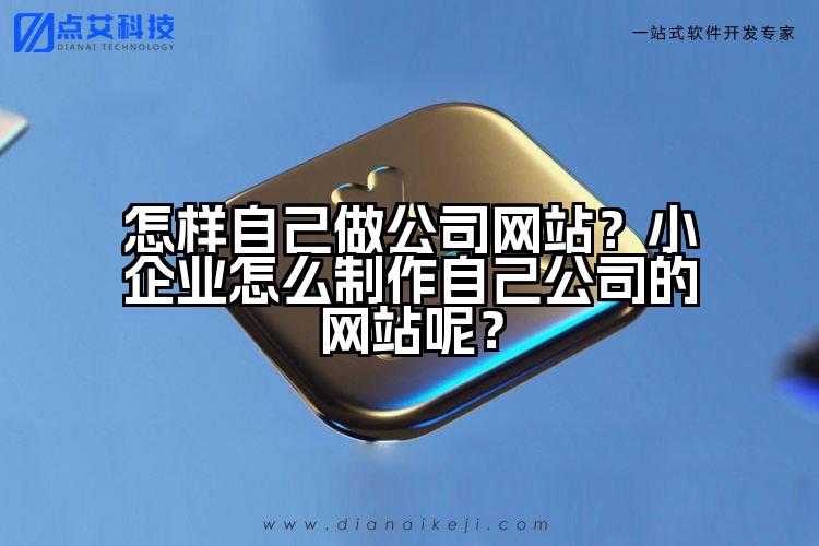 怎样自己做公司网站？小企业怎么制作自己公司的网站呢？