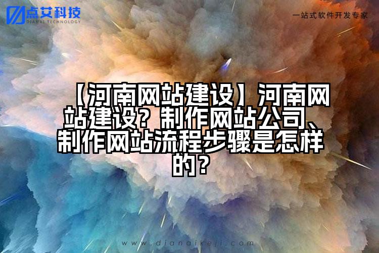 【河南网站建设】河南网站建设?制作网站公司、制作网站流程步骤是怎样的?