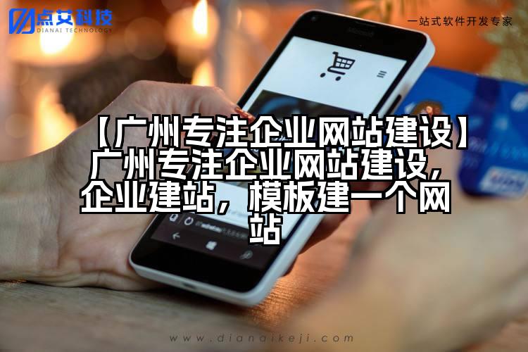【广州专注企业网站建设】广州专注企业网站建设,企业建站,模板建一个网站
