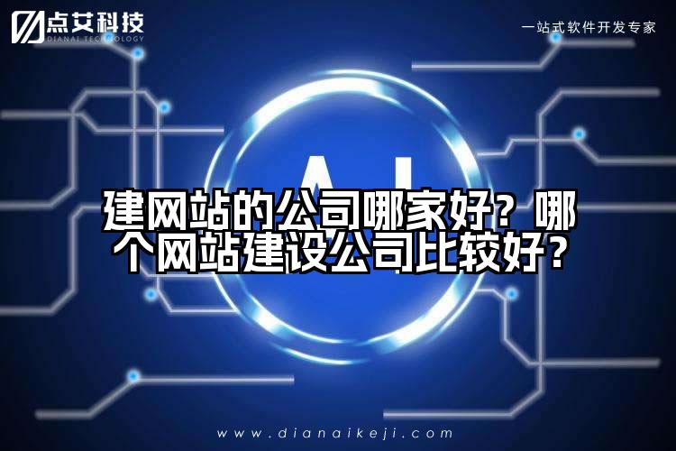 建网站的公司哪家好？哪个网站建设公司比较好？