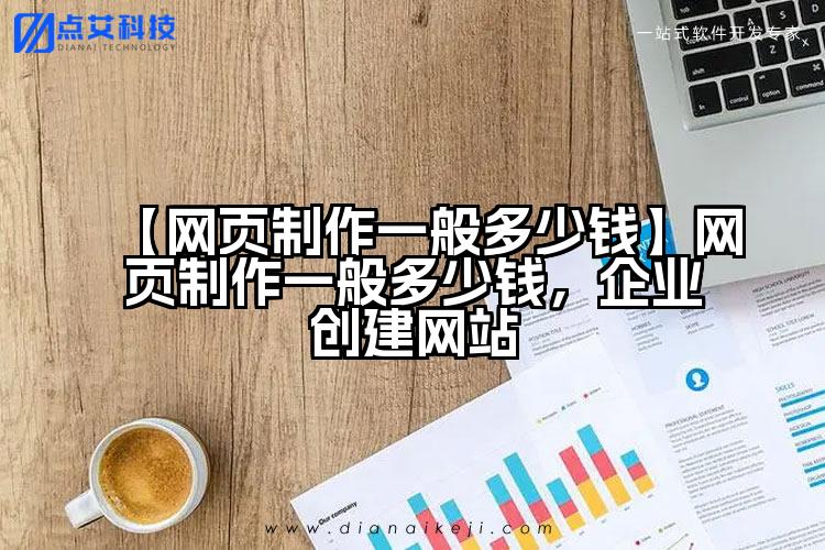 【网页制作一般多少钱】网页制作一般多少钱，企业创建网站