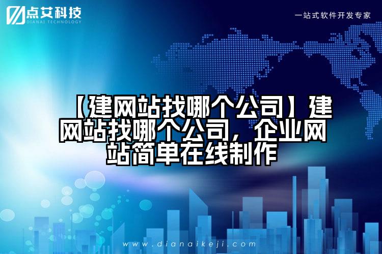 【建网站找哪个公司】建网站找哪个公司,企业网站简单在线制作