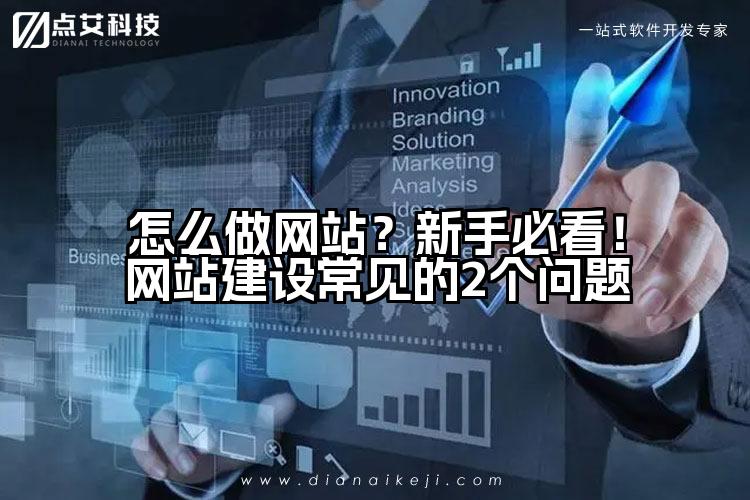 怎么做网站？新手必看！网站建设常见的2个问题