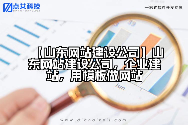 【山东网站建设公司】山东网站建设公司,企业建站,用模板做网站