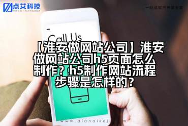 【淮安做网站公司】淮安做网站公司h5页面怎么制作？h5制作网站流程步骤是怎样的？