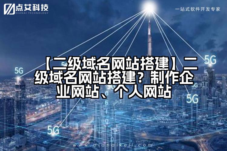 【二级域名网站搭建】二级域名网站搭建？制作企业网站、个人网站