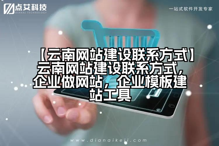 【云南网站建设联系方式】云南网站建设联系方式,企业做网站,企业模板建站工具