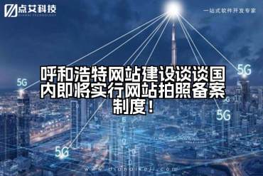 呼和浩特网站建设谈谈国内即将实行网站拍照备案制度！