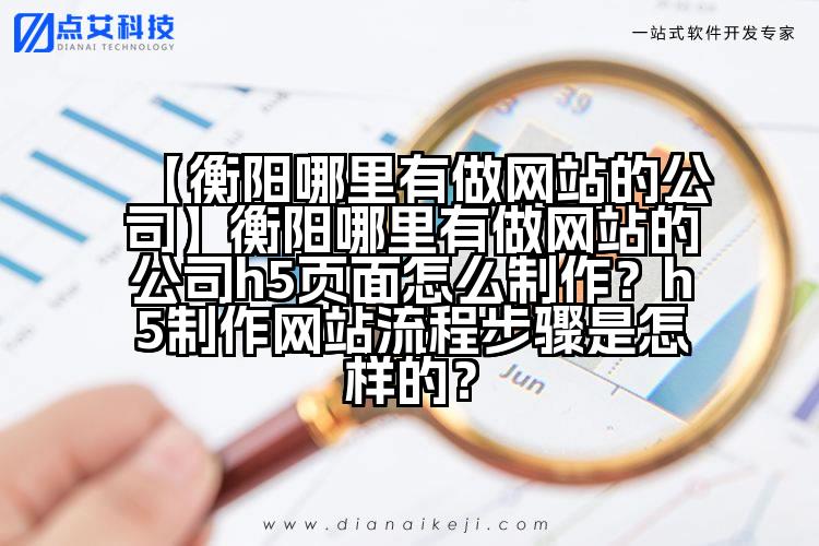 【衡阳哪里有做网站的公司】衡阳哪里有做网站的公司h5页面怎么制作?h5制作网站流程步骤是怎样的?