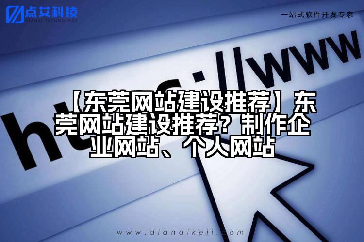 【东莞网站建设推荐】东莞网站建设推荐？制作企业网站、个人网站
