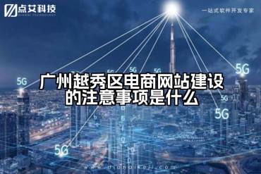广州越秀区电商网站建设的注意事项是什么