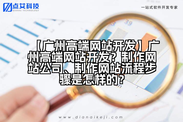 【广州高端网站开发】广州高端网站开发？制作网站公司、制作网站流程步骤是怎样的？