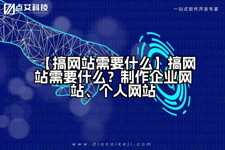 【搞网站需要什么】搞网站需要什么?制作企业网站、个人网站