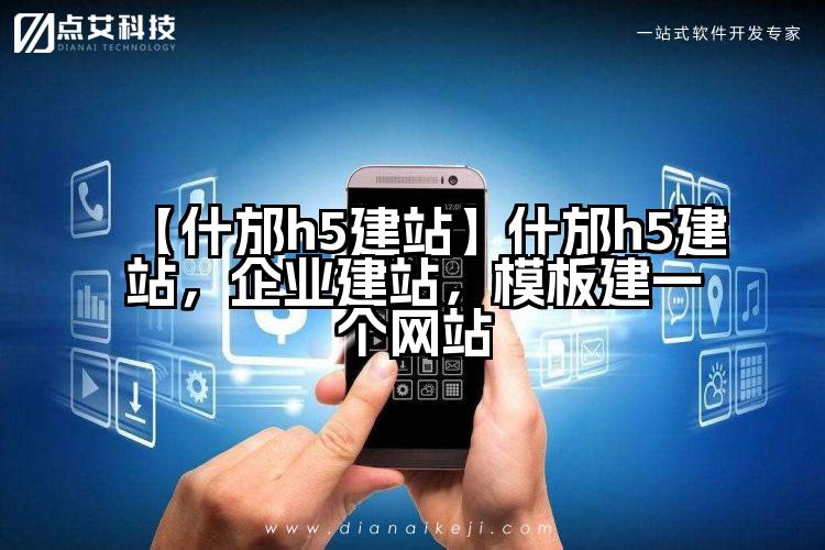 【什邡h5建站】什邡h5建站,企业建站,模板建一个网站