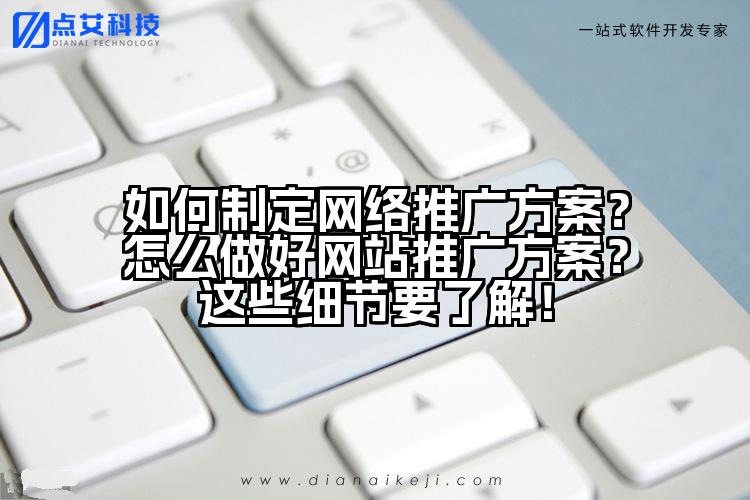如何制定网络推广方案？怎么做好网站推广方案？这些细节要了解！