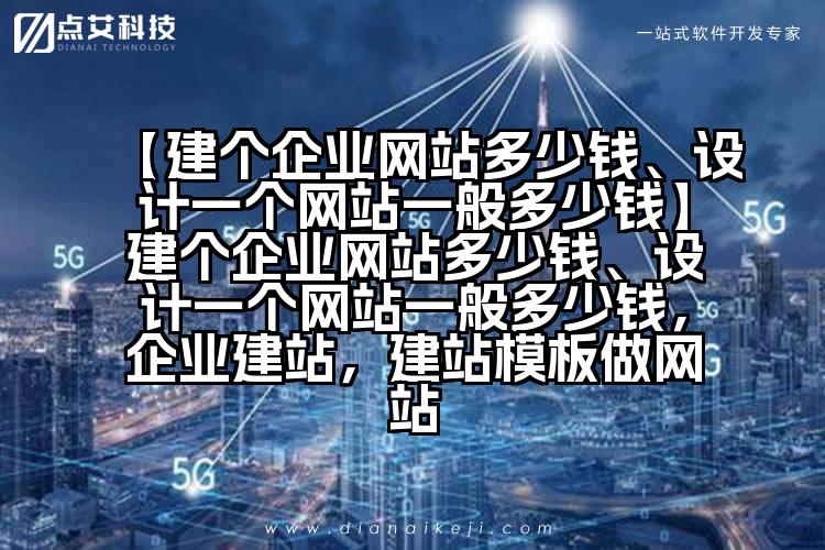【建个企业网站多少钱、设计一个网站一般多少钱】建个企业网站多少钱、设计一个网站一般多少钱,企业建站,建站模板做网站