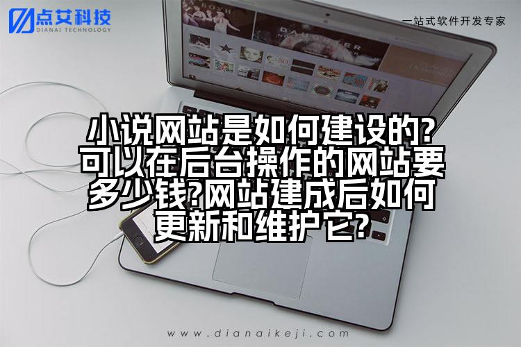 小说网站是如何建设的?可以在后台操作的网站要多少钱?网站建成后如何更新和维护它?