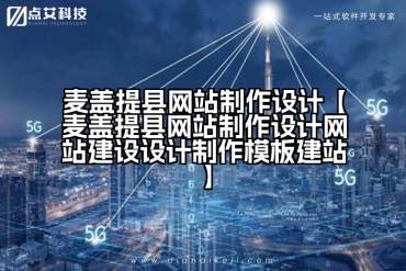 麦盖提县网站制作设计【麦盖提县网站制作设计网站建设设计制作模板建站】