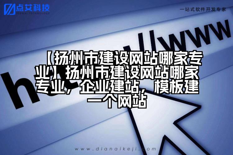 【扬州市建设网站哪家专业】扬州市建设网站哪家专业,企业建站,模板建一个网站