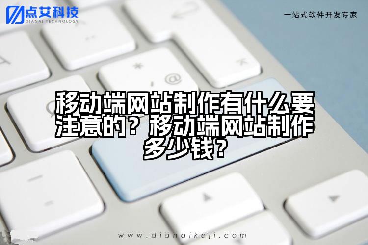移动端网站制作有什么要注意的?移动端网站制作多少钱?