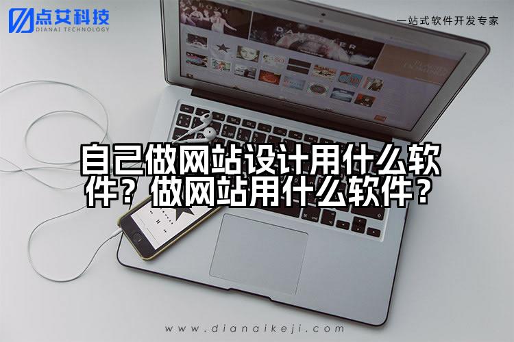 自己做网站设计用什么软件?做网站用什么软件?