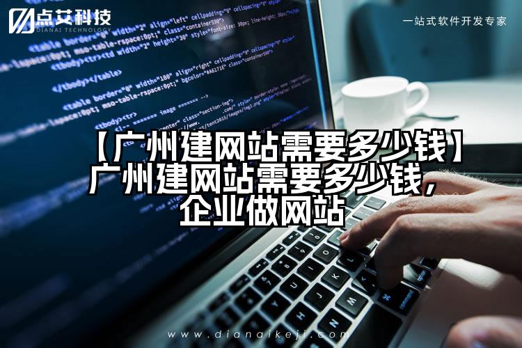 【广州建网站需要多少钱】广州建网站需要多少钱,企业做网站