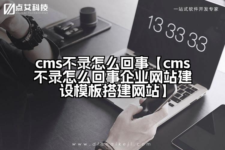 cms不录怎么回事【cms不录怎么回事企业网站建设模板搭建网站】